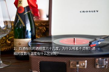 2、白酒標(biāo)出的酒精度六十幾度，為什么喝著不燙呢？酒精的度數(shù)與溫度有什么區(qū)別呢？