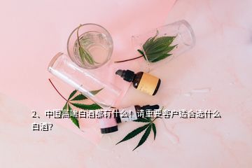 2、中國高端白酒都有什么！請重要客戶適合選什么白酒？