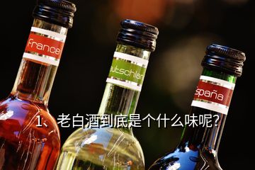 1、老白酒到底是個(gè)什么味呢？