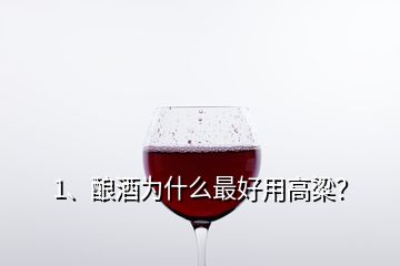 1、釀酒為什么最好用高粱？