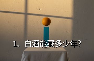 1、白酒能藏多少年？