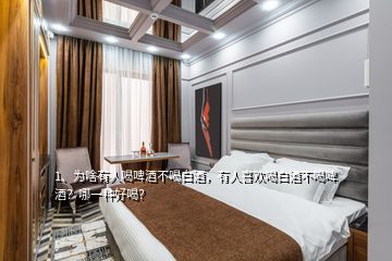 1、為啥有人喝啤酒不喝白酒，有人喜歡喝白酒不喝啤酒？哪一種好喝？