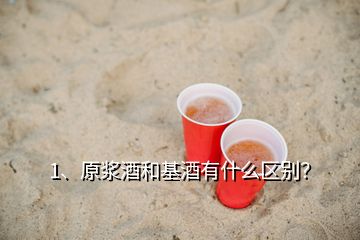 1、原漿酒和基酒有什么區(qū)別？