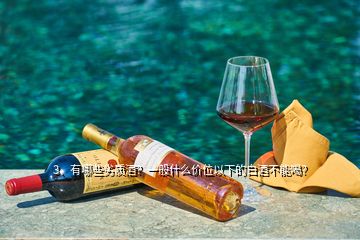 3、有哪些劣質(zhì)酒？一般什么價(jià)位以下的白酒不能喝？