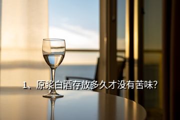 1、原漿白酒存放多久才沒有苦味？