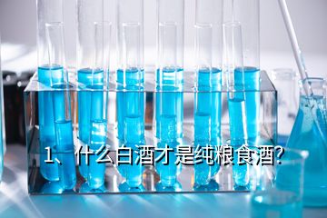 1、什么白酒才是純糧食酒？