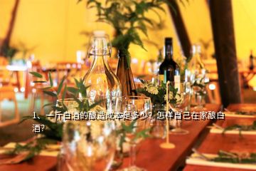 1、一斤白酒的釀造成本是多少？怎樣自己在家釀白酒？