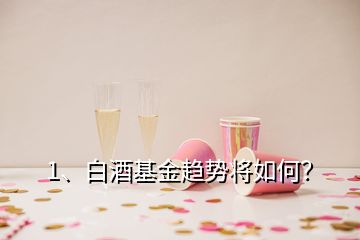 1、白酒基金趨勢(shì)將如何？