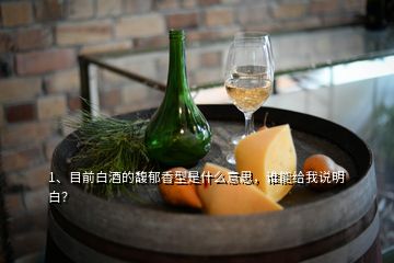 1、目前白酒的馥郁香型是什么意思，誰能給我說明白？