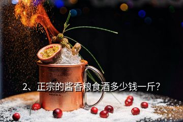 2、正宗的醬香糧食酒多少錢一斤？