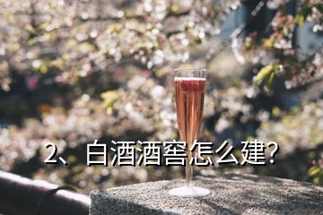 2、白酒酒窖怎么建？