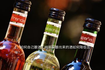 2、如何自己釀酒？純高粱釀出來(lái)的酒如何降低苦味？