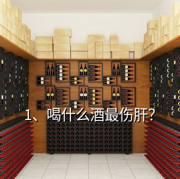 1、喝什么酒最傷肝？