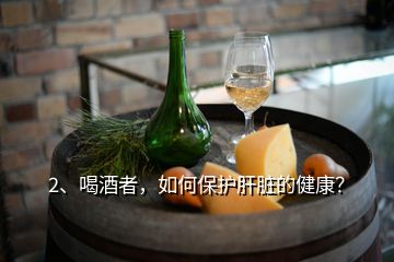 2、喝酒者，如何保護肝臟的健康？