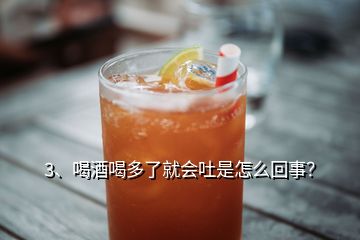 3、喝酒喝多了就會(huì)吐是怎么回事？