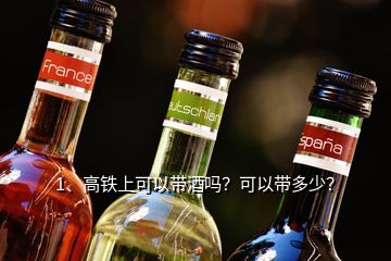 1、高鐵上可以帶酒嗎？可以帶多少？