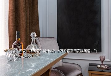 2、西安“摔碗酒”是什么？上萬游客來西安喝碗酒，為什么這么火？