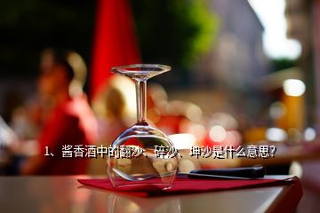 1、醬香酒中的翻沙、碎沙、坤沙是什么意思？