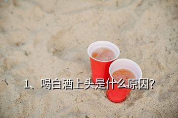 1、喝白酒上頭是什么原因？