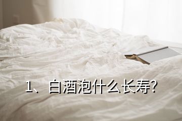 1、白酒泡什么長壽？