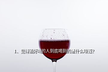 1、覺得酒好喝的人到底喝到的是什么味道？