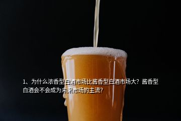 1、為什么濃香型白酒市場(chǎng)比醬香型白酒市場(chǎng)大？醬香型白酒會(huì)不會(huì)成為未來(lái)市場(chǎng)的主流？