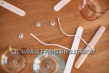 3、100元以下的價位有什么好喝的酒？