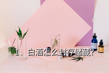 1、白酒怎么封存儲藏？