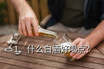 1、什么白酒好喝點(diǎn)？