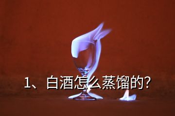 1、白酒怎么蒸餾的？