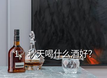 1、秋天喝什么酒好？