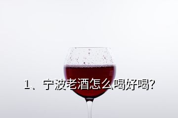 1、寧波老酒怎么喝好喝？