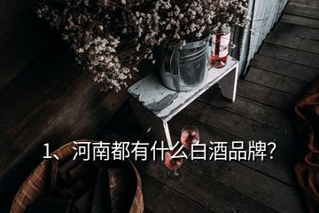 1、河南都有什么白酒品牌？