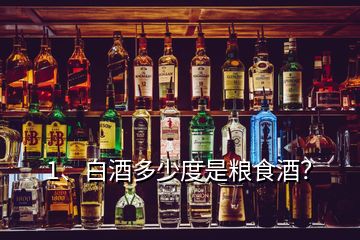 1、白酒多少度是糧食酒？