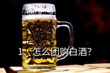 1、怎么團購白酒？