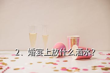 2、婚宴上放什么酒水？