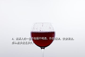 4、如果人的一生不吸煙不喝酒，作息規(guī)律，飲食清淡，那么最多能活多久？