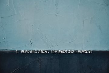 1、白酒為什么會揮發(fā)，如何收藏才能防止白酒揮發(fā)？