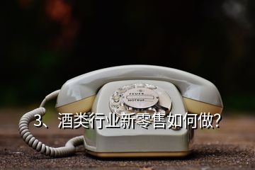 3、酒類行業(yè)新零售如何做？