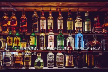 1、喝啤酒過敏，喝某些白酒也會過敏，但是喝紅酒沒事。什么原因？