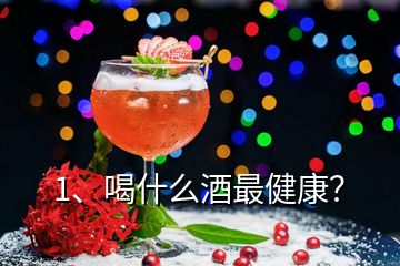 1、喝什么酒最健康？