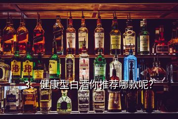 3、健康型白酒你推薦哪款呢？