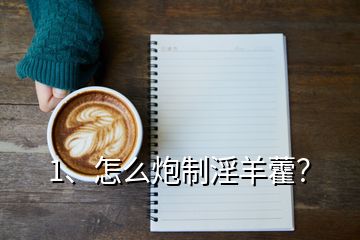 1、怎么炮制淫羊藿？