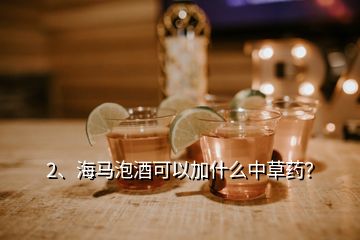 2、海馬泡酒可以加什么中草藥？