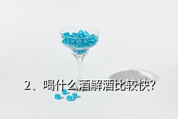 2、喝什么酒解酒比較快？