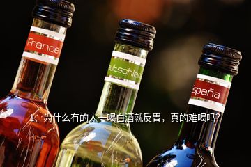 1、為什么有的人一喝白酒就反胃，真的難喝嗎？