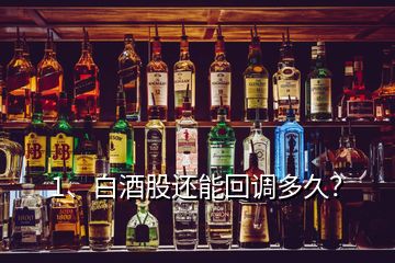 1、白酒股還能回調(diào)多久？