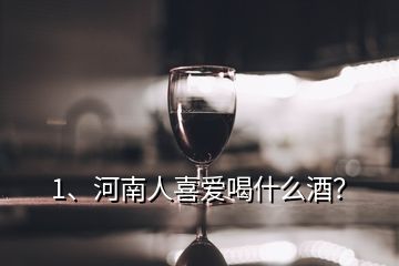 1、河南人喜愛喝什么酒？