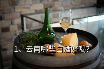 1、云南哪些白酒好喝？