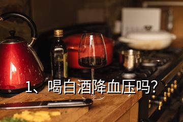 1、喝白酒降血壓嗎？